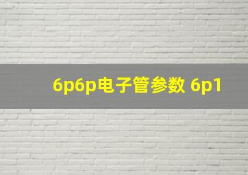 6p6p电子管参数 6p1